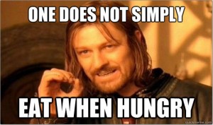 One does not simply eat when hungry